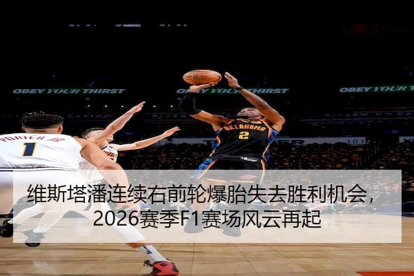 维斯塔潘连续右前轮爆胎失去胜利机会，2026赛季F1赛场风云再起 - M88
